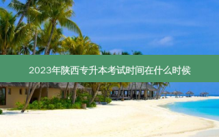 2023年陕西专升本考试时间在什么时候