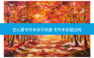 怎么看专升本容不容易 专升本容易过吗