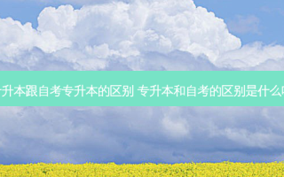 专升本跟自考专升本的区别 专升本和自考的区别是什么呢