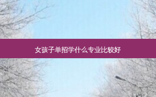 女孩子单招学什么专业比较好