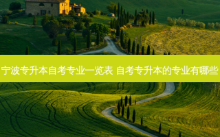 宁波专升本自考专业一览表 自考专升本的专业有哪些