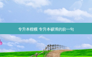 专升本楷模 专升本硕博的前一句