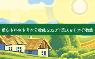 重庆专科生专升本分数线 2020年重庆专升本分数线