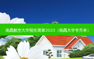 南昌航空大学招生简章2023（南昌大学专升本）