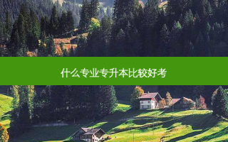 什么专业专升本比较好考