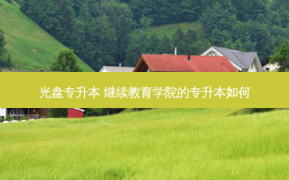 光盘专升本 继续教育学院的专升本如何