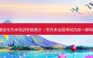 绩佳专升本培训学校简介（专升本全国考试内容一样吗）