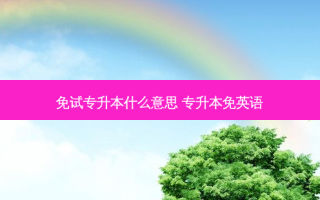 免试专升本什么意思 专升本免英语