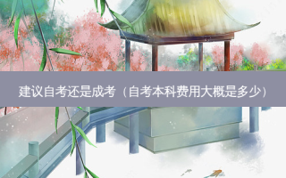 建议自考还是成考（自考本科费用大概是多少）