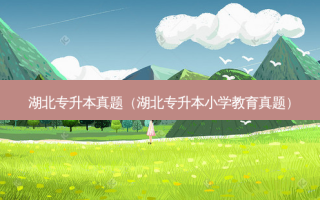 湖北专升本真题（湖北专升本小学教育真题）