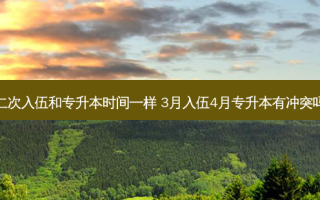 二次入伍和专升本时间一样 3月入伍4月专升本有冲突吗