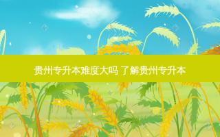 贵州专升本难度大吗 了解贵州专升本