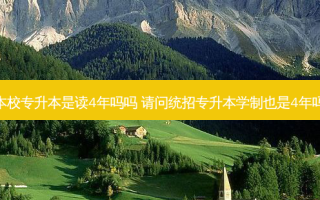 本校专升本是读4年吗吗 请问统招专升本学制也是4年吗