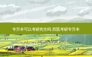专升本可以考研究生吗 西医考研专升本