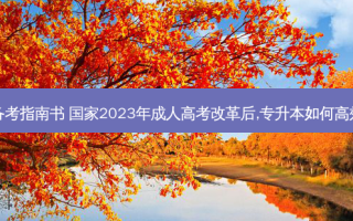 四川专升本备考指南书 国家2023年成人高考改革后,专升本如何高效备考及指南