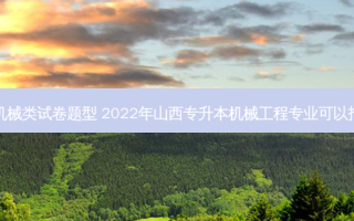 山西专升本机械类试卷题型 2022年山西专升本机械工程专业可以报考哪些学校