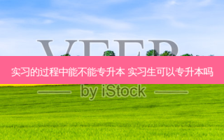 实习的过程中能不能专升本 实习生可以专升本吗