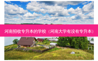 河南招收专升本的学校（河南大学有没有专升本）