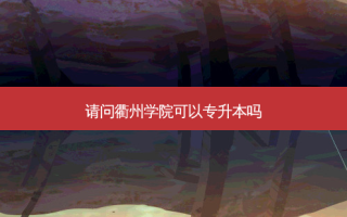 请问衢州学院可以专升本吗