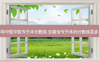 蚌埠中医学院专升本分数线 安徽省专升本的分数线是多少