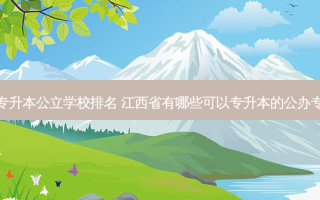 江西省专升本公立学校排名 江西省有哪些可以专升本的公办专科院校