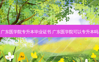 广东医学院专升本毕业证书 广东医学院可以专升本吗