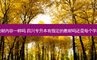 四川专升本教材内容一样吗 四川专升本有指定的教材吗还是每个学校的都不一样