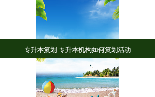 专升本策划 专升本机构如何策划活动