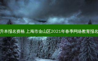 金山区自考专升本报名资格 上海市金山区2021年春季 *** 教育报名流程是怎样的