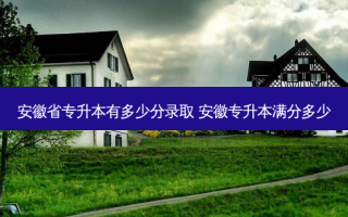安徽省专升本有多少分录取 安徽专升本满分多少