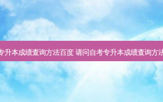 专升本成绩查询 *** 百度 请问自考专升本成绩查询 *** 
