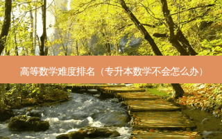 高等数学难度排名（专升本数学不会怎么办）