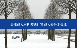 天津成人本科考试时间 成人专升本天津
