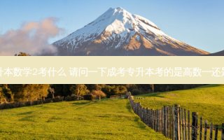成考专升本数学2考什么 请问一下成考专升本考的是高数一还是高数二