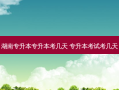 湖南专升本专升本考几天 专升本考试考几天