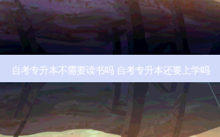 自考专升本不需要读书吗 自考专升本还要上学吗
