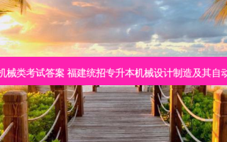福建专升本机械类考试答案 福建统招专升本机械设计制造及其自动化专业介绍