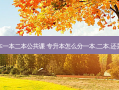 专升本一本二本公共课 专升本怎么分一本,二本,还是三本