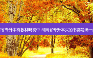 河南省专升本有教材吗初中 河南省专升本买的书都是统一的吗