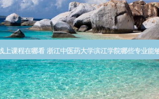 滨江专升本线上课程在哪看 浙江中医药大学滨江学院哪些专业能够统招专升本