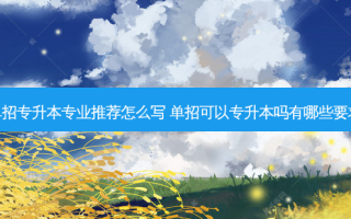 单招专升本专业推荐怎么写 单招可以专升本吗有哪些要求