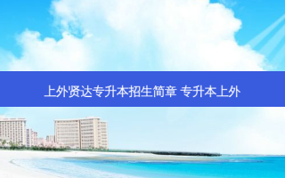 上外贤达专升本招生简章 专升本上外