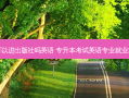 专升本可以进出版社吗英语 专升本考试英语专业就业前景分析