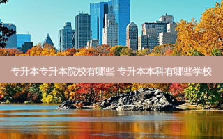 专升本专升本院校有哪些 专升本本科有哪些学校