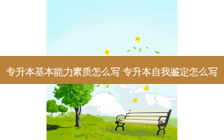 专升本基本能力素质怎么写 专升本自我鉴定怎么写