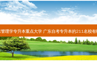 广东管理学专升本重点大学 广东自考专升本的211名校有哪些