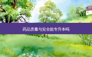 药品质量与 *** 能专升本吗