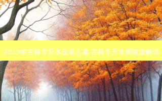 2019年吉林专升本改革方案,吉林专升本新政策解读