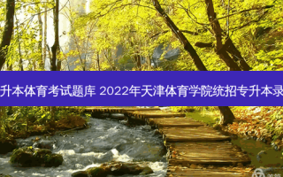 天津专升本体育考试题库 2022年天津体育学院统招专升本录取规则