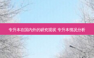 专升本在国内外的研究现状 专升本情况分析